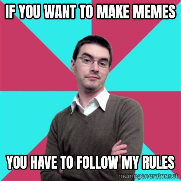 Privilege Denying Dude meme: If you want to Make Memes / You have to Follow my Rules