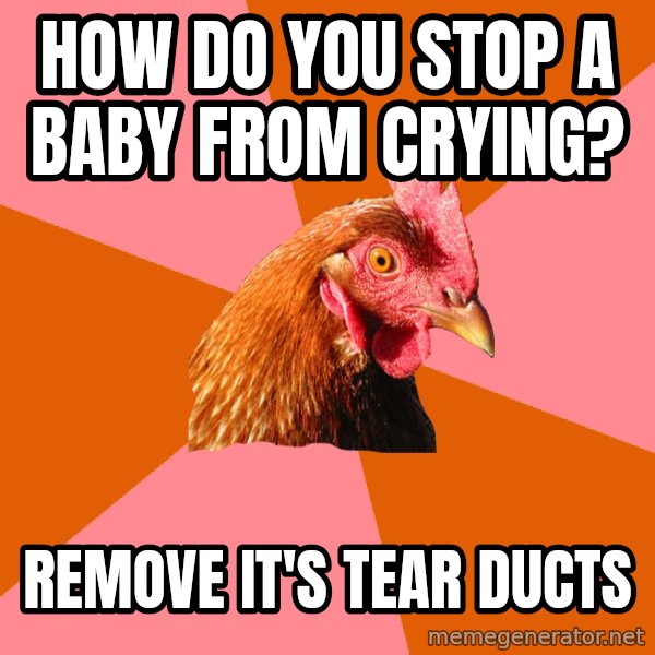 Anti Joke Chicken meme: how do you stop a baby from crying? / remove it's tear ducts