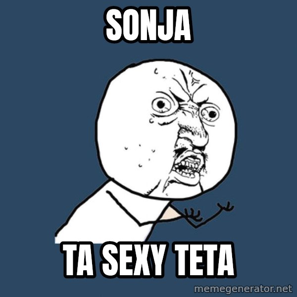 Y U No meme: sonja / ta sexy teta