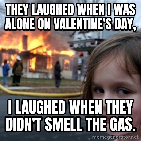 Disaster Girl meme: They laughed when I was alone on Valentine's day, / I laughed when they didn't smell the gas.