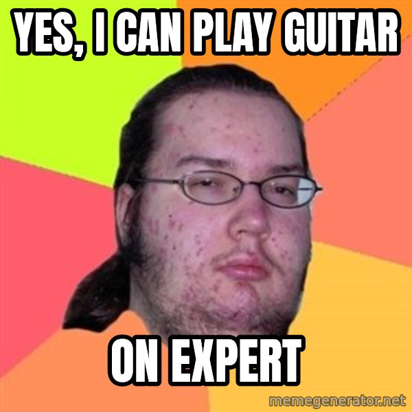 Butthurt Dweller meme: Yes, I can Play guitar / on expert