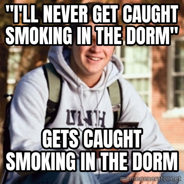 College Freshman meme: "I'll never get caught smoking in the dorm" / Gets caught smoking in the dorm