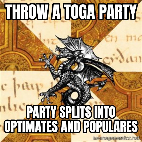 History Major Heraldic Beast meme: throw a toga party / party splits into optimates and populares