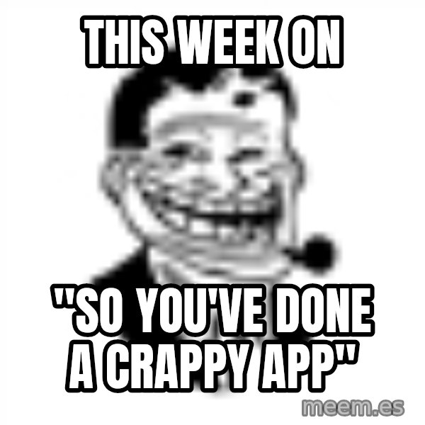 Troll Dad meme: this week on / "so you've done a crappy app"