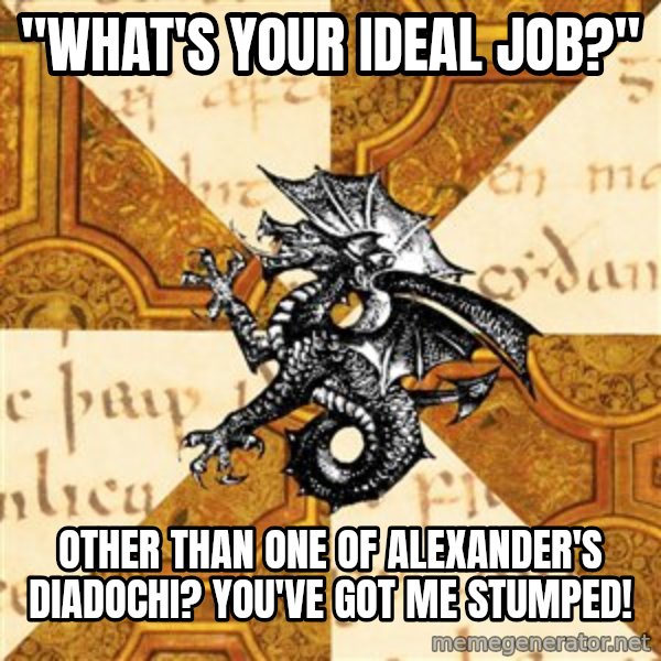 History Major Heraldic Beast meme: "what's your ideal job?" / Other than one of alexander's Diadochi? You've got me stumped!