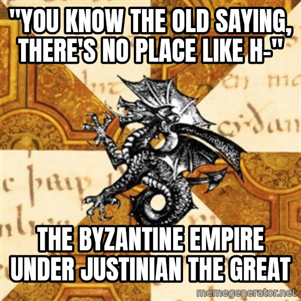 History Major Heraldic Beast meme: "You know the old saying, there's no place like h-" / the byzantine empire under justinian the great
