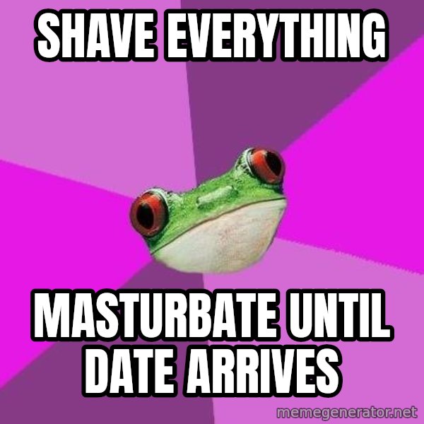 Foul Bachelorette Frog meme: Shave everything / masturbate until date ARRIVES
