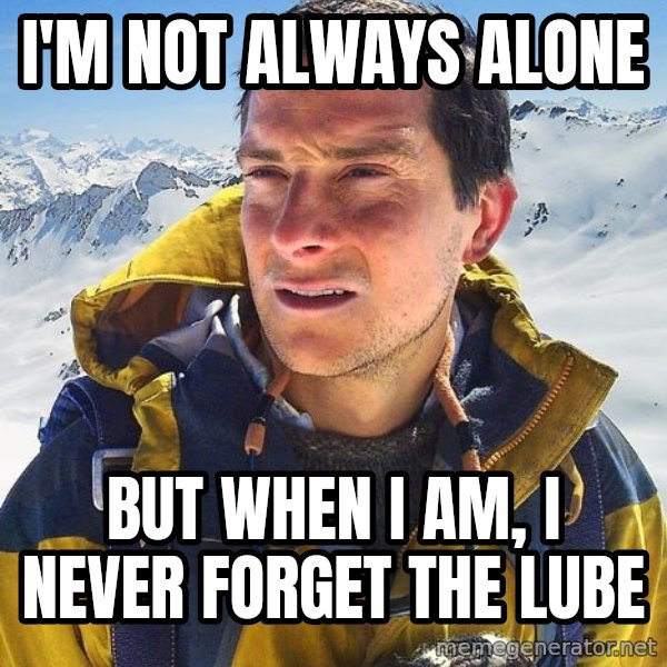 Bear Grylls Loneliness meme: I'm not always alone / But when I am, i never forget the lube