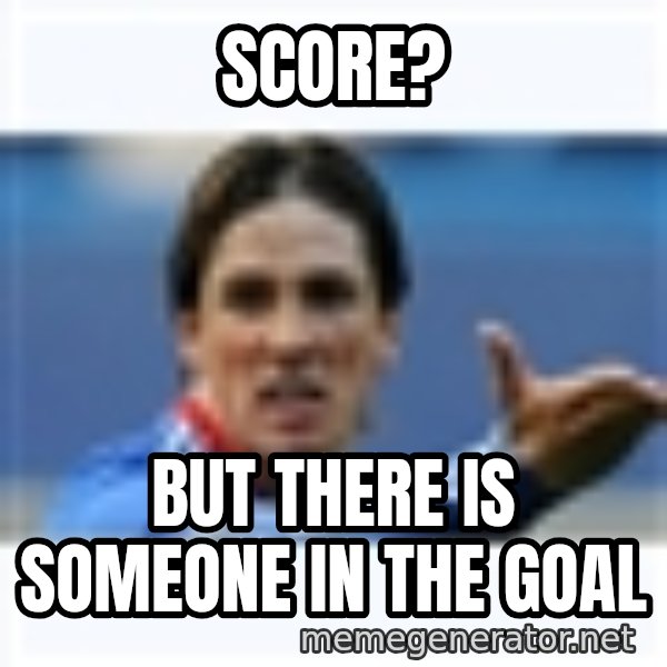 Fernando Torres meme: score? / but there is someone in the goal