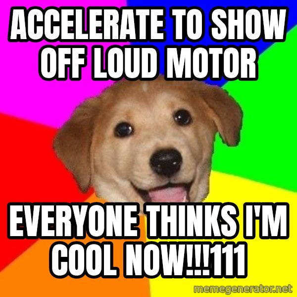 Advice Dog meme: accelerate to show off loud motor / everyone thinks i'm cool now!!!111