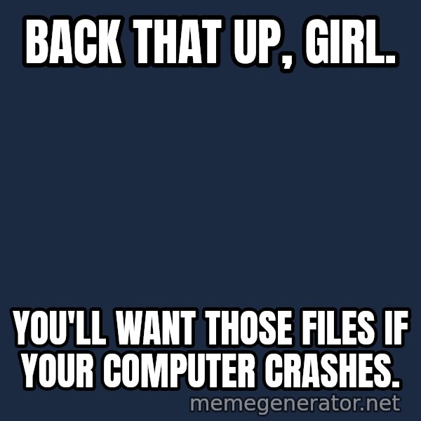 Hood Dad meme: Back that up, girl. / You'll want those files if your computer crashes.
