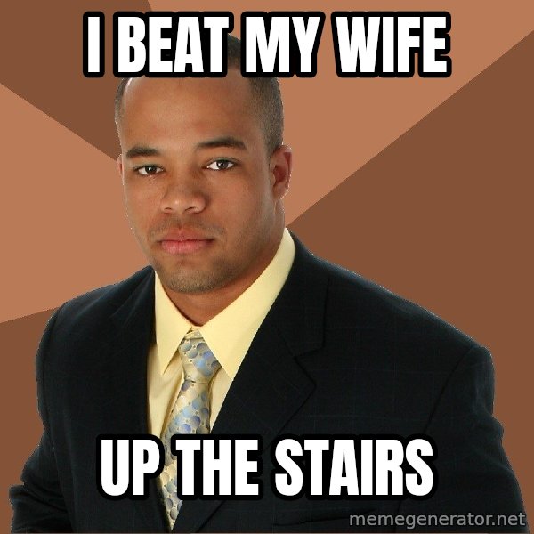 Successful Black Man meme: I beat my wife / up the stairs