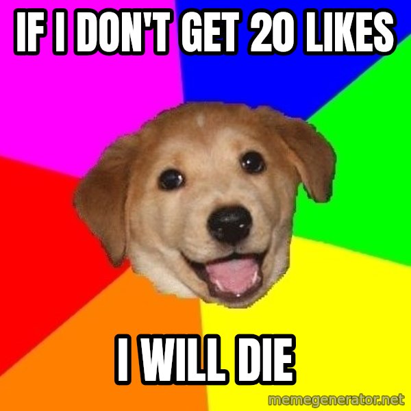 Advice Dog meme: if i don't get 20 likes / i will die