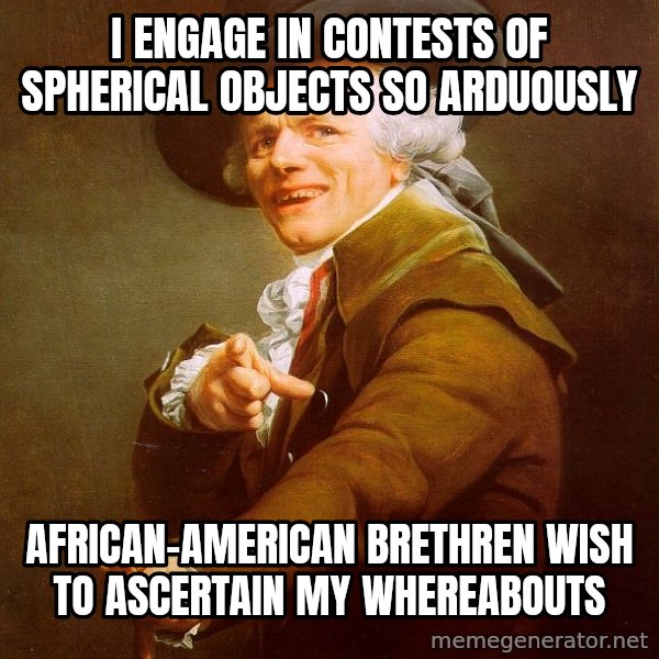 Joseph Ducreux meme: I engage in Contests of Spherical objects so arduously / African-American Brethren wish to ascertain my whereabouts