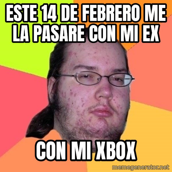 gordo granudo meme: Este 14 de febrero me la pasare con mi ex / con mi xbox
