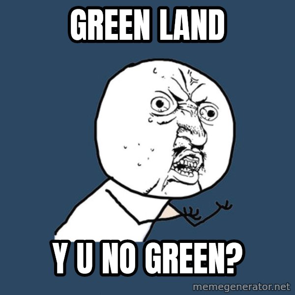 Y U No meme: Green land / Y U No Green?