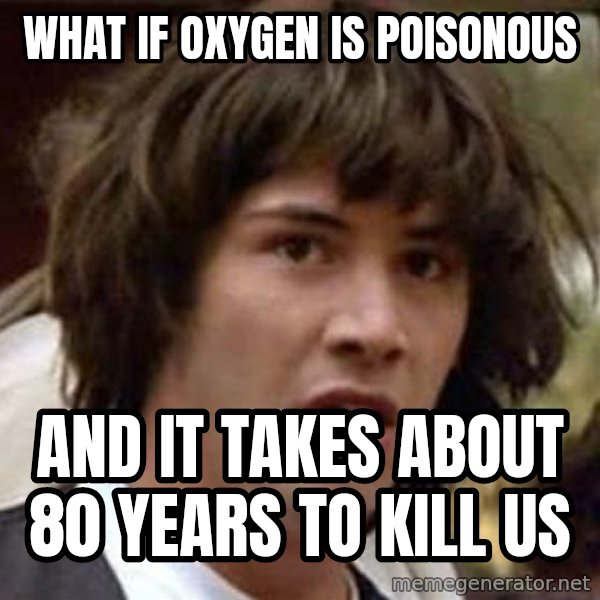 Conspiracy Keanu meme: what if oxygen is poisonous / and it takes about 80 years to kill us