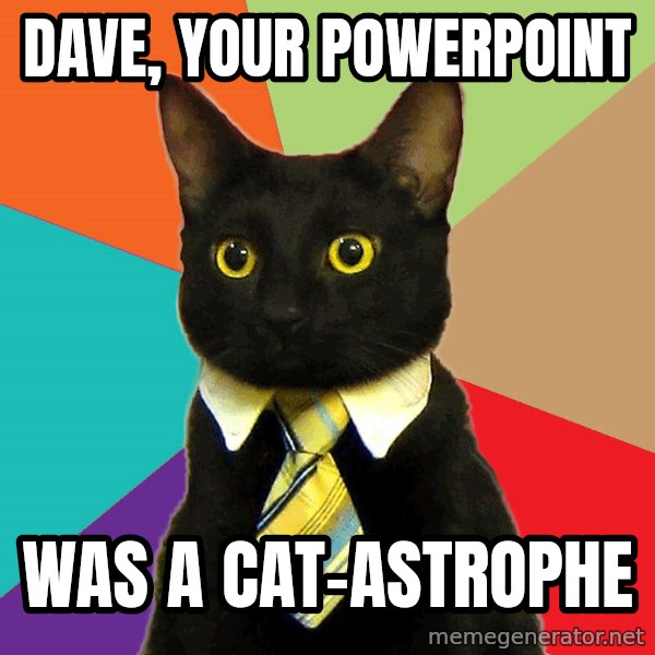 Business Cat meme: Dave, your powerpoint / was a cat-astrophe