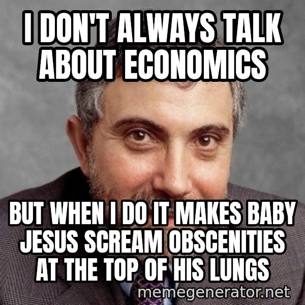 Krugman meme: I don't always talk about economics / But when I do it makes baby jesus scream obscenities at the top of his lungs