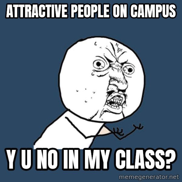 Y U No meme: attractive people on campus / y u no in my class?