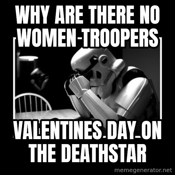 Sad Trooper meme: why are there no women troopers / valentines day on the deathstar