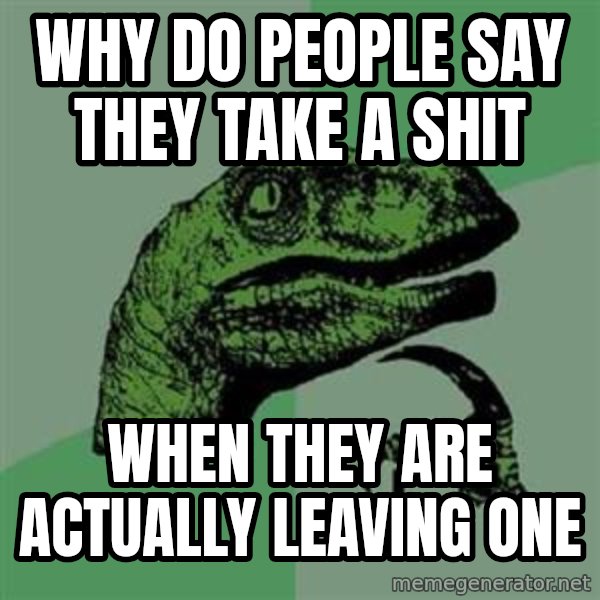 Philosoraptor meme: Why Do people say they take a shit / when they are actually leaving one