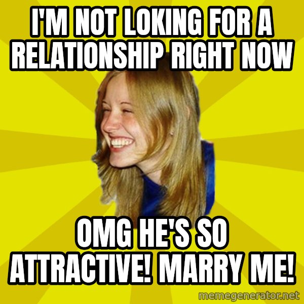 Trologirl meme: I'm not lOking for a relationship right now / Omg he's so attractive! Marry me!