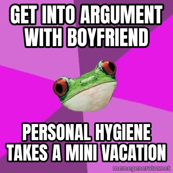 Foul Bachelorette Frog meme: get into argument with boyfriend / personal HYGIENE takes a mini vacation