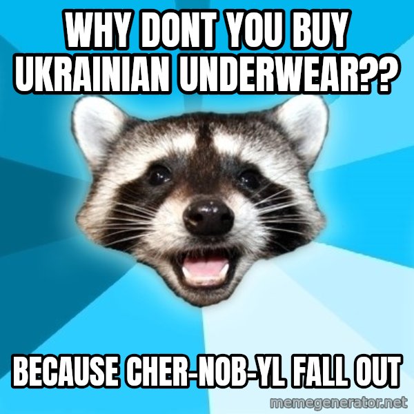 Lame Pun Coon meme: Why dont you buy Ukrainian underwear?? / because Cher-nob-yl fall out