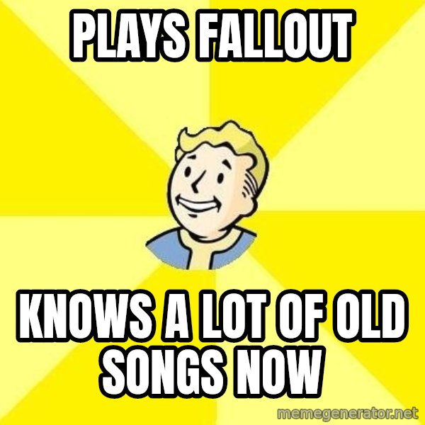 Fallout 3 meme: Plays fallout / knows a lot of old songs now