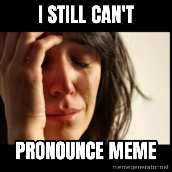 First World Problems meme: i still can't / pronounce meme