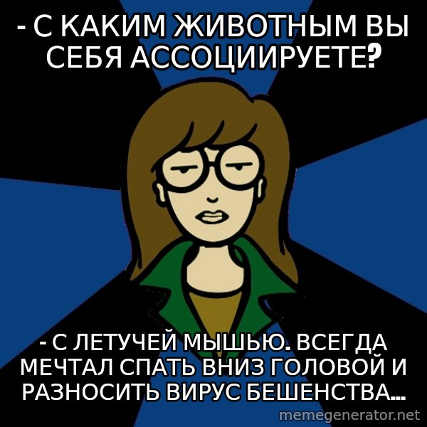 Dark Daria meme: - С каким животным вы себя ассоциируете? / - С летучей мышью. Всегда мечтал спать вниз головой и разносить вирус бешенства...