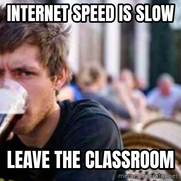 The Lazy College Senior meme: Internet speed is slow / Leave the classroom
