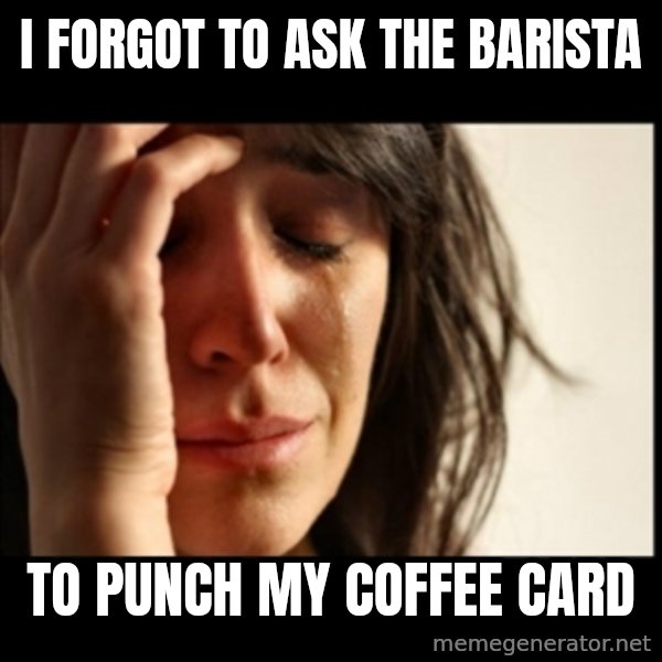 First World Problems meme: i forgot to ask the barista / to punch my coffee card