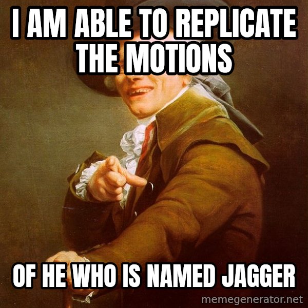Joseph Ducreux meme: I am able to replicate the motions / of he who is named jagger