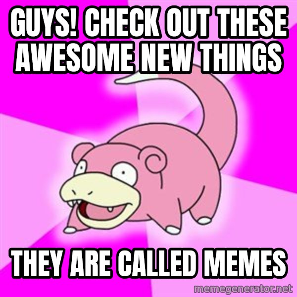 Slowpoke meme: Guys! check out these awesome new things / They are called memes