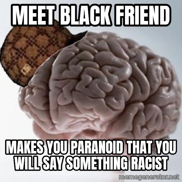 Scumbag Brain meme: meet black friend / makes you PARANOID that you will say something racist