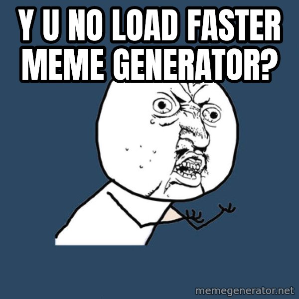 Y U No meme: Y u no load faster meme generator?