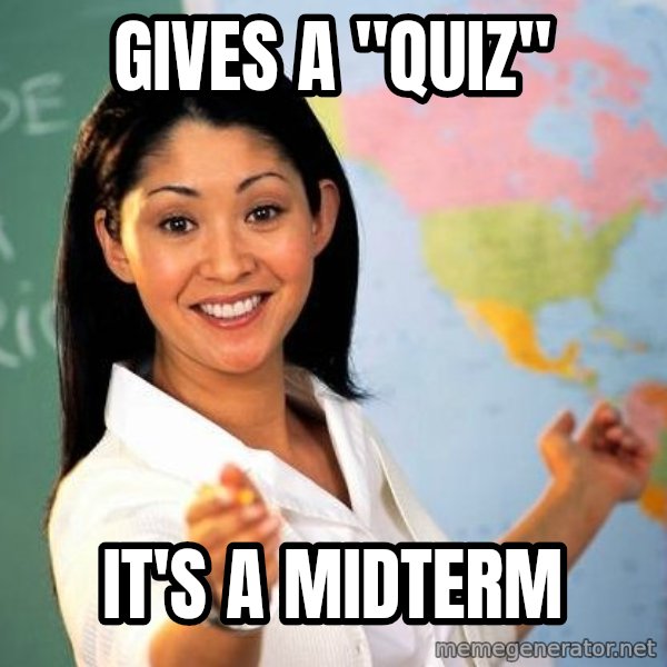 Unhelpful High School Teacher meme: gIVES A "QUIZ" / iT'S A MIDTERM