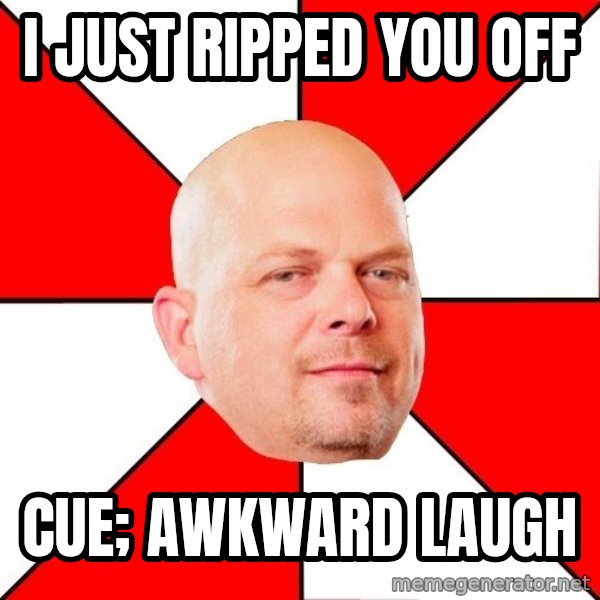 Pawn Stars meme: I Just ripped you off / Cue; awkward laugh