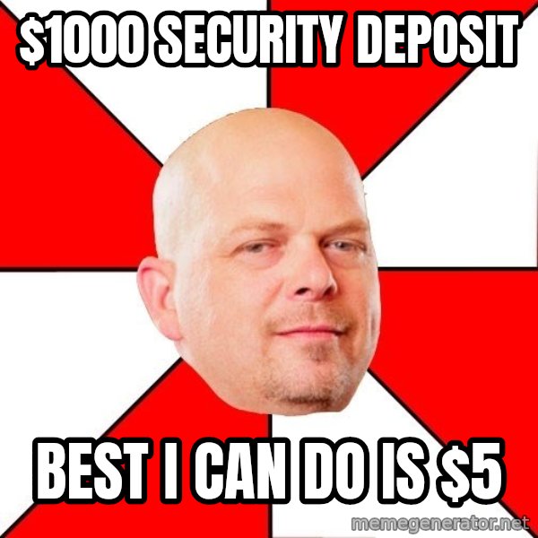 Pawn Stars meme: $1000 security deposit / best i can do is $5