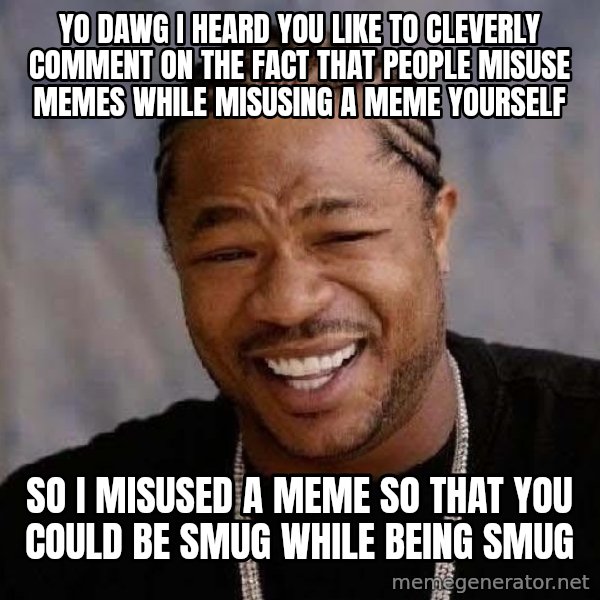 Yo Dawg meme: yo dawg I heard you like to cleverly comment on the fact that people misuse memes while misusing a meme yourself / so i misused a meme so that you could be smug while being smug