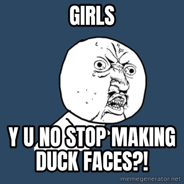 Y U No meme: girls / y u no stop making duck faces?!