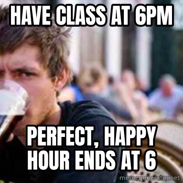 The Lazy College Senior meme: Have Class at 6pm / Perfect, Happy hour ends at 6
