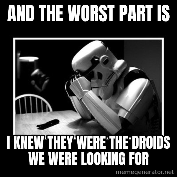 Sad Trooper meme: AND THE WORST PART IS / I KNEW They were THE DROIDS WE WERE LOOKING FOR