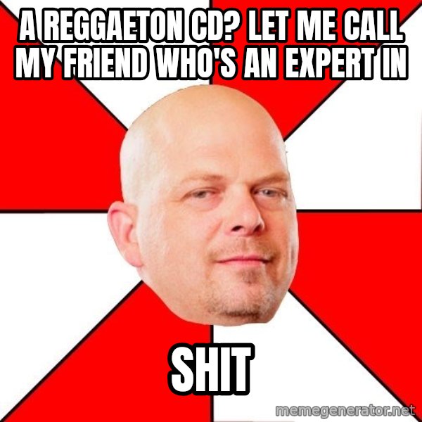 Pawn Stars meme: A reggaeton cd? LET ME CALL MY FRIEND WHO'S AN EXPERT IN / shit