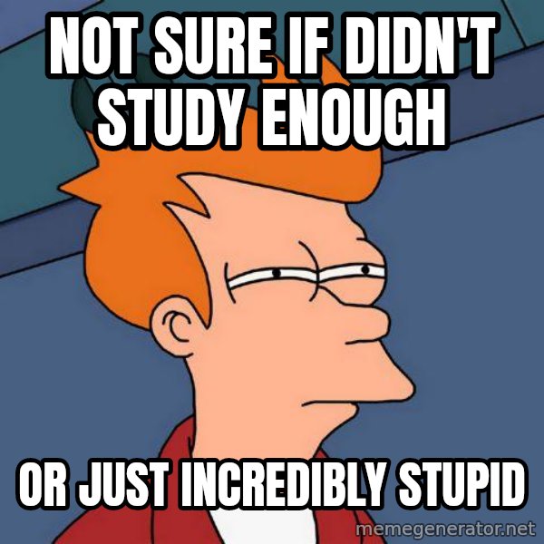 Futurama Fry meme: NOT SURE IF DIDN'T STUDY ENOUGH / OR JUST INCREDIBLY STUPID
