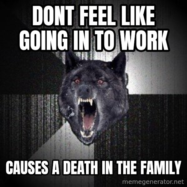 Insanity Wolf meme: Dont feel like going in to work / causes a death in the family