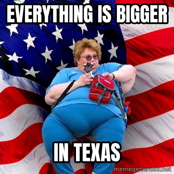 Obese American meme: Everything is bigger / in texas