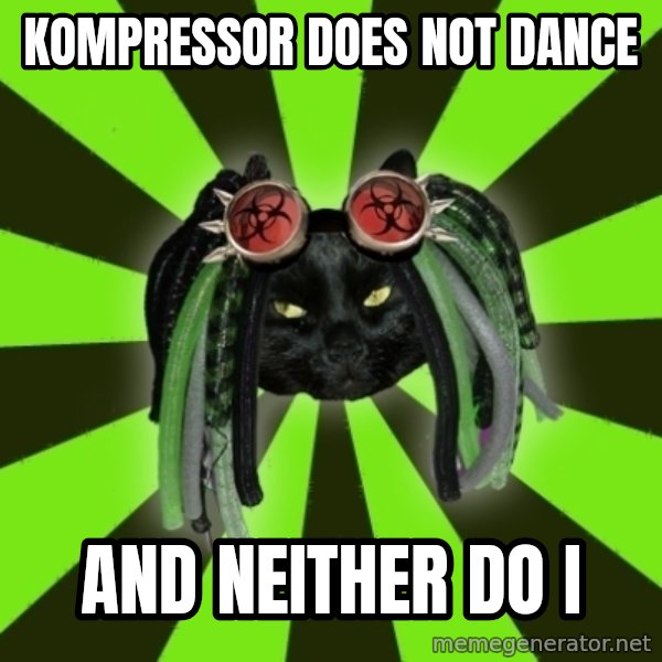 Pompous Cyber Cat meme: KOMPRESSOR DOES NOT DANCE / AND NEITHER DO I